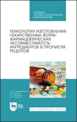 Технология изготовления лекарственных форм: фармацевтическая несовместимость ингредиентов в прописях рецептов. Учебное пособие для СПО. 4-е издание, стереотипное