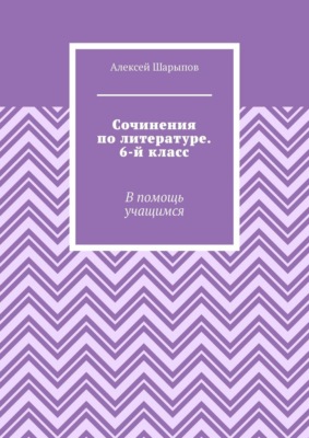 Сочинения по литературе. 6-й класс. В помощь учащимся