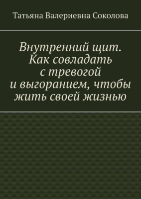 Внутренний щит. Как совладать с тревогой и выгоранием, чтобы жить своей жизнью
