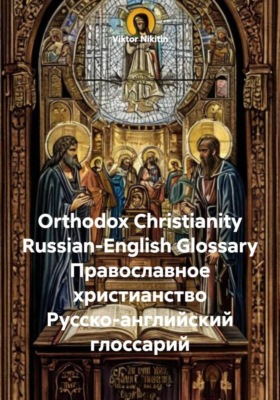 Orthodox Christianity. Russian-English Glossary. Православное христианство. Русско-английский глоссарий