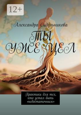 Ты уже цел. Практики для тех, кто устал быть «недостаточным»