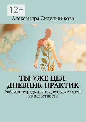 Ты уже цел. Дневник практик. Рабочая тетрадь для тех, кто хочет жить из целостности