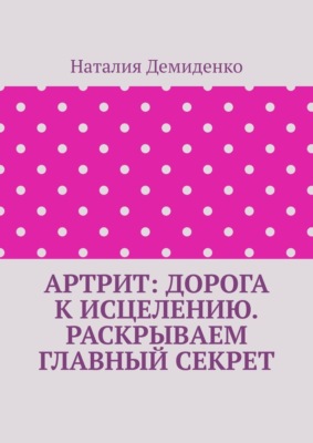 Артрит: дорога к исцелению. Раскрываем главный секрет