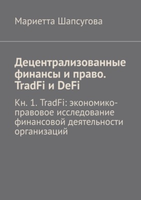 Децентрализованные финансы и право. TradFi и DeFi. Кн. 1. TradFi: экономико-правовое исследование финансовой деятельности организаций