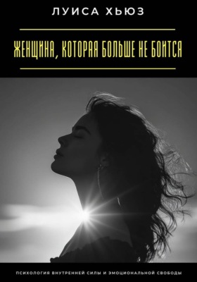 Женщина, которая больше не боится. Психология внутренней силы и эмоциональной свободы
