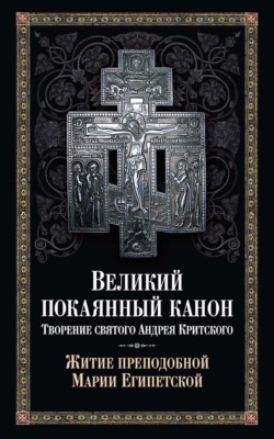 Великий покаянный канон: творение святого Андрея Критского. Житие преподобной Марии Египетской