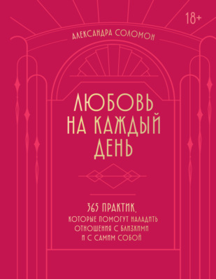 Любовь на каждый день. 365 практик, которые помогут наладить отношения с близкими и с самим собой