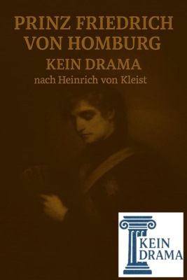 Prinz Friedrich von Homburg - Kein Drama nach Heinrich von Kleist