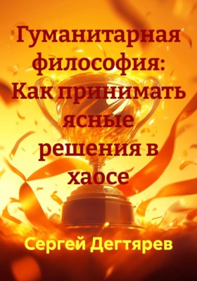 Гуманитарная философия: Как принимать ясные решения в хаосе