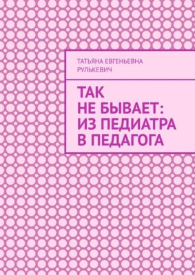 Так не бывает: Из педиатра в педагога