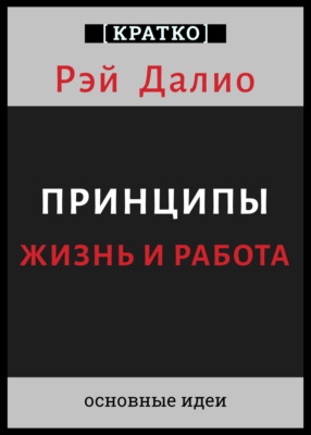 Принципы. Жизнь и работа. Рэй Далио. Кратко