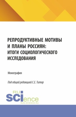 Репродуктивные мотивы и планы россиян: итоги социологического исследования. (Бакалавриат). Монография.