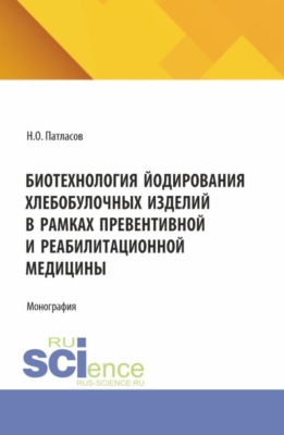 Биотехнология йодирования хлебобулочных изделий в рамках превентивной и реабилитационной медицины. (Магистратура). Монография.