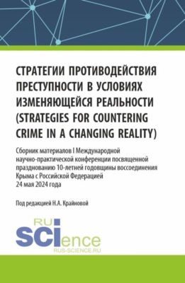 Стратегии противодействия преступности в условиях изменяющейся реальности (strategies for countering crime in a changing reality). Сборник материалов I Международной научно-практической конференции посвященной празднованию 10-летней годовщины воссоединения Крыма с Российской Федерацией. (Аспирантура, Бакалавриат, Магистратура, Специалитет). Сборник материалов.