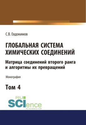 Глобальная система химических соединений. Матрица соединений второго ранга и алгоритмы их превращений (в пяти томах). Том 4. (Аспирантура, Бакалавриат, Магистратура). Монография.