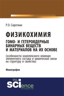 Физикохимия гомо- и гетероядерных бинарных веществ и материалов на их основе (особенности комплексного влияния элементного состава и химической связи на структуру и свойства). (Бакалавриат, Магистратура). Монография.