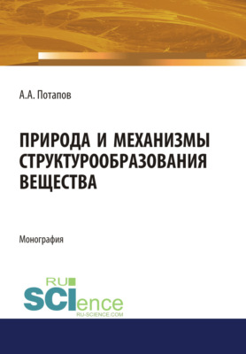 Природа и механизмы структурообразования вещества. (Аспирантура, Бакалавриат, Магистратура). Монография.