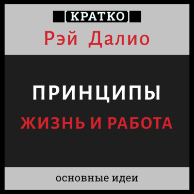 Принципы. Жизнь и работа. Рэй Далио. Кратко