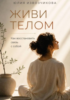 ЖИВИ ТЕЛОМ. Как восстановить связь с собой
