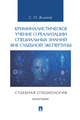 Криминалистическое учение о реализации специальных знаний вне судебной экспертизы (судебная специология)