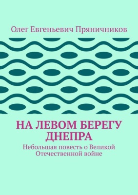На левом берегу Днепра. Небольшая повесть о Великой Отечественной войне