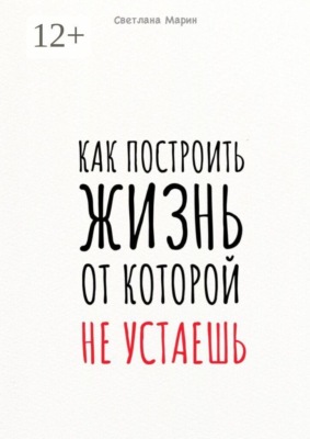 Как построить Жизнь, от которой не устаешь. Метод осознанного саморазвития через призму пирамиды потребностей