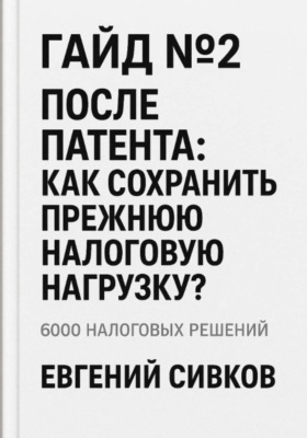 6000 налоговых решений. Гайд №2: После патента: как сохранить прежнюю налоговую нагрузку