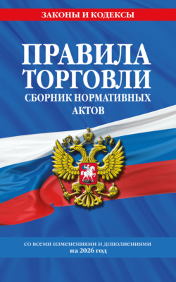 Правила торговли. Сборник нормативных актов со всеми изменениями и дополнениями на 2026 год