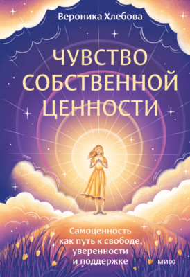 Чувство собственной ценности. Самоценность как путь к свободе, уверенности и поддержке