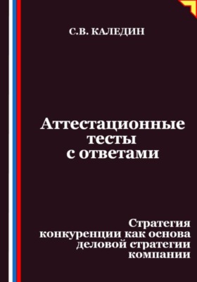 Аттестационные тесты с ответами. Стратегия конкуренции как основа деловой стратегии компании