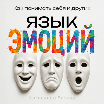 Язык эмоций. Как понимать себя и других