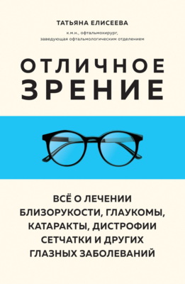 Отличное зрение. Всё о лечении близорукости, глаукомы, катаракты, дистрофии сетчатки и других глазных заболеваний