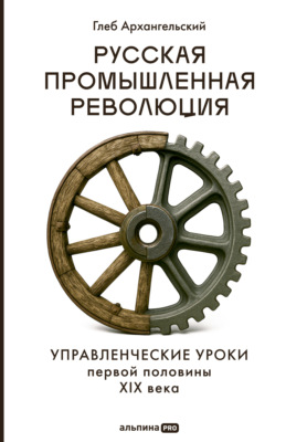 Русская промышленная революция: Управленческие уроки первой половины XIX века