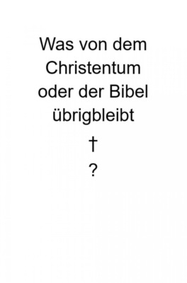 Was von dem Christentum oder der Bibel übrigbleibt