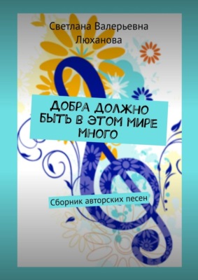 Добра должно быть в этом мире много. Сборник авторских песен