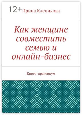 Как женщине совместить семью и онлайн-бизнес. Книга-практикум