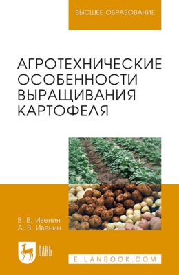 Агротехнические особенности выращивания картофеля. Учебное пособие для вузов. 3-е издание, стереотипное