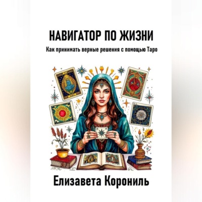 Навигатор по жизни. Как принимать верные решения с помощью Таро