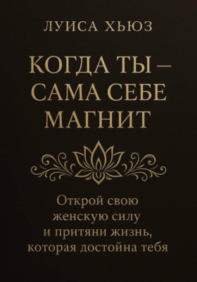 Когда ты сама себе магнит. Открой свою женскую силу и притяни жизнь, которая достойна тебя