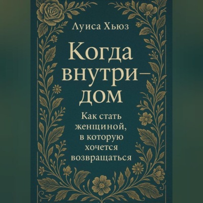 Когда внутри – дом. Как стать женщиной, в которой хочется возвращаться