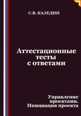 Аттестационные тесты с ответами. Управление проектами. Инициация проекта