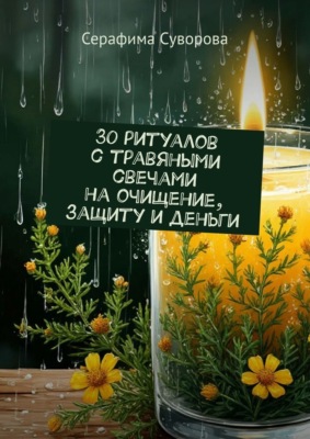 30 ритуалов с травяными свечами на очищение, защиту и деньги