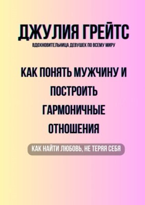 Как понять мужчину и построить гармоничные отношения. Как найти любовь, не теряя себя