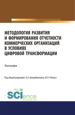 Методология развития и формирования отчетности коммерческих организаций в условиях цифровой трансформации. (Аспирантура, Бакалавриат, Магистратура). Монография.