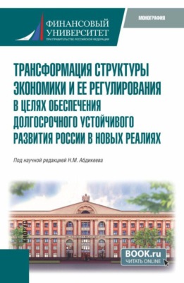 Трансформация структуры экономики и ее регулирования в целях обеспечения долгосрочного устойчивого развития России в новых реалиях. (Аспирантура, Магистратура). Монография.
