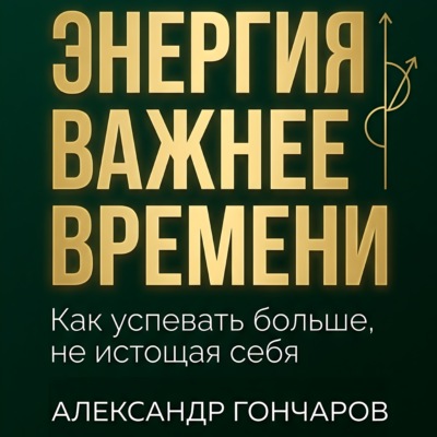 Энергия важнее времени. Как успевать больше не истощая себя