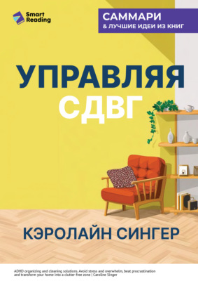 Управляя СДВГ. От уборки дома до порядка в жизни – без перегрузок, стресса и прокрастинации. Кэролайн Сингер. Саммари