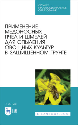 Применение медоносных пчел и шмелей для опыления овощных культур в защищенном грунте. Учебное пособие для СПО. 2-е издание, стереотипное