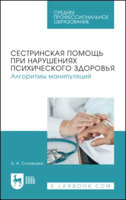 Сестринская помощь при нарушениях психического здоровья. Алгоритмы манипуляций. Учебное пособие для СПО. 2-е издание, стереотипное