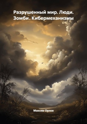 Разрушенный мир. Люди. Зомби . Кибермеханизмы